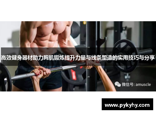 高效健身器材助力胸肌锻炼提升力量与线条塑造的实用技巧与分享