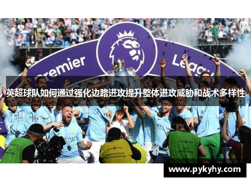 英超球队如何通过强化边路进攻提升整体进攻威胁和战术多样性