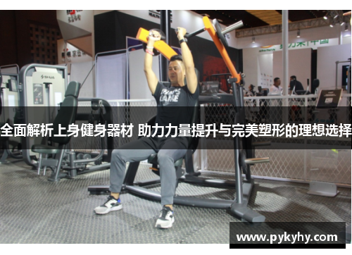 全面解析上身健身器材 助力力量提升与完美塑形的理想选择