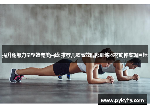 提升腿部力量塑造完美曲线 推荐几款高效腿部训练器材助你实现目标