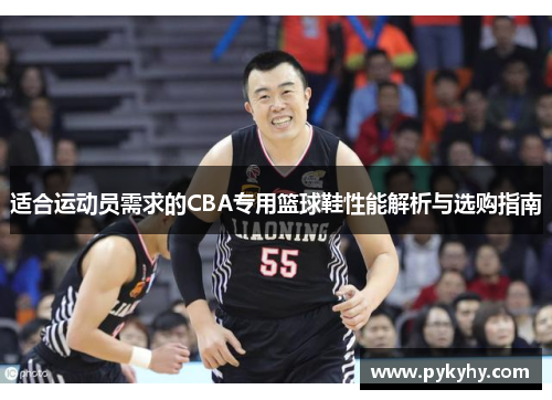 适合运动员需求的CBA专用篮球鞋性能解析与选购指南
