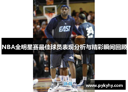 NBA全明星赛最佳球员表现分析与精彩瞬间回顾