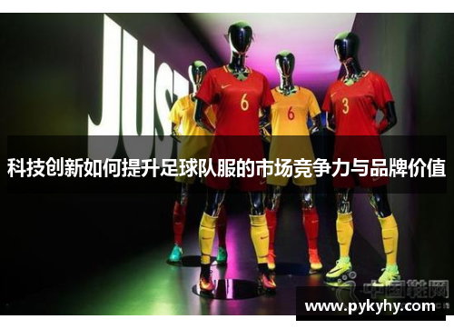 科技创新如何提升足球队服的市场竞争力与品牌价值