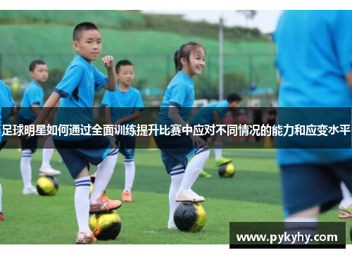 足球明星如何通过全面训练提升比赛中应对不同情况的能力和应变水平