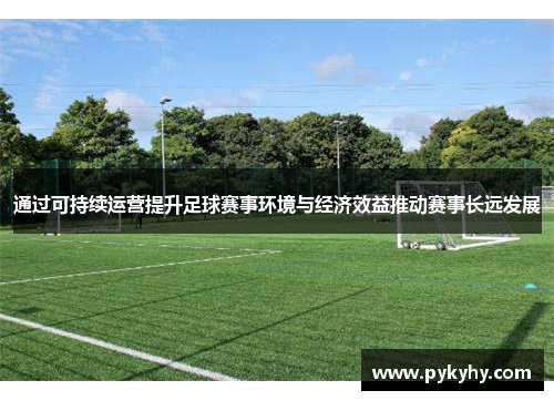通过可持续运营提升足球赛事环境与经济效益推动赛事长远发展