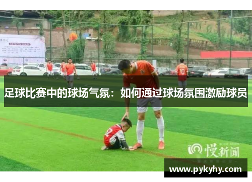 足球比赛中的球场气氛：如何通过球场氛围激励球员