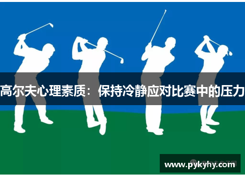 高尔夫心理素质：保持冷静应对比赛中的压力